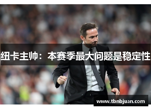 纽卡主帅：本赛季最大问题是稳定性