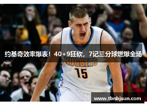 约基奇效率爆表！40+9狂砍，7记三分球燃爆全场